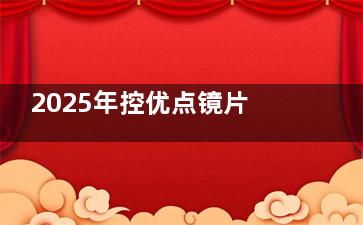 2025年控优点镜片价目表大公开：1.0/2.0/3.0 版本差价超千元起！折射率/功能配置/适配人群详细对照表